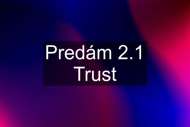 Predám 2.1 Trust