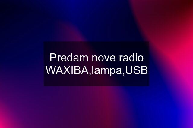 Predam nove radio WAXIBA,lampa,USB