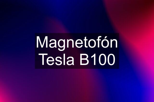 Magnetofón Tesla B100