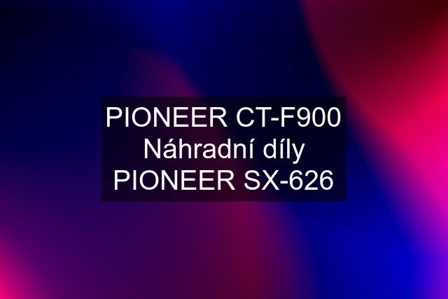 PIONEER CT-F900 Náhradní díly PIONEER SX-626