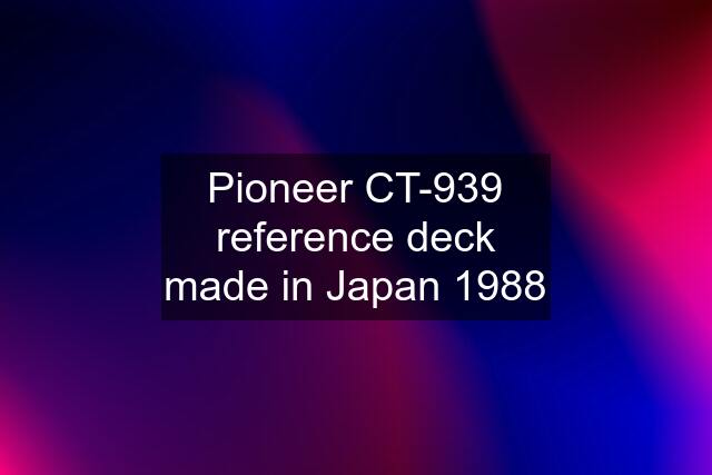 Pioneer CT-939 reference deck made in Japan 1988