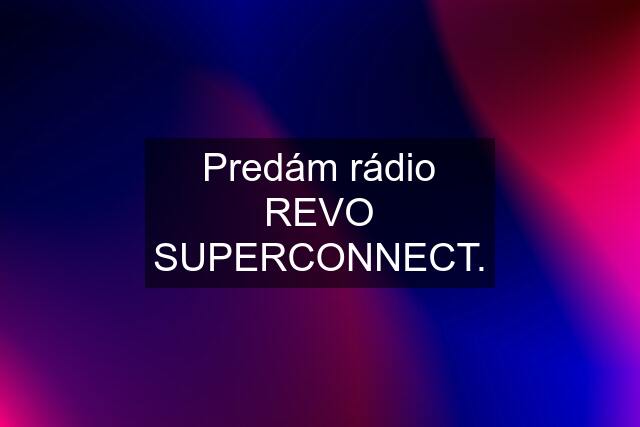 Predám rádio REVO SUPERCONNECT.