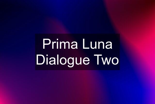 Prima Luna Dialogue Two