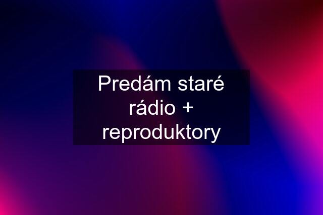 Predám staré rádio + reproduktory