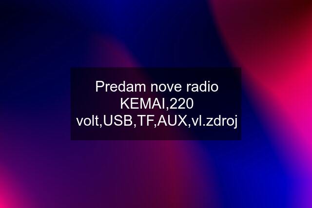 Predam nove radio KEMAI,220 volt,USB,TF,AUX,vl.zdroj