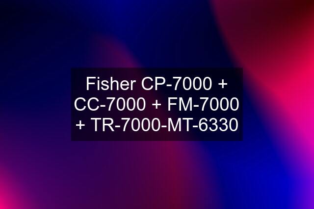 Fisher CP-7000 + CC-7000 + FM-7000 + TR-7000-MT-6330