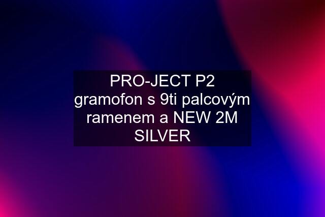 PRO-JECT P2 gramofon s 9ti palcovým ramenem a NEW 2M SILVER