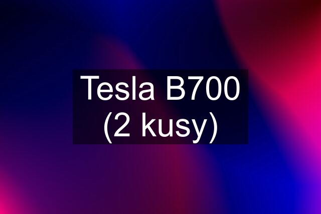 Tesla B700 (2 kusy)