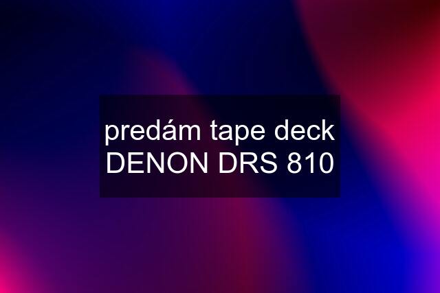 predám tape deck DENON DRS 810