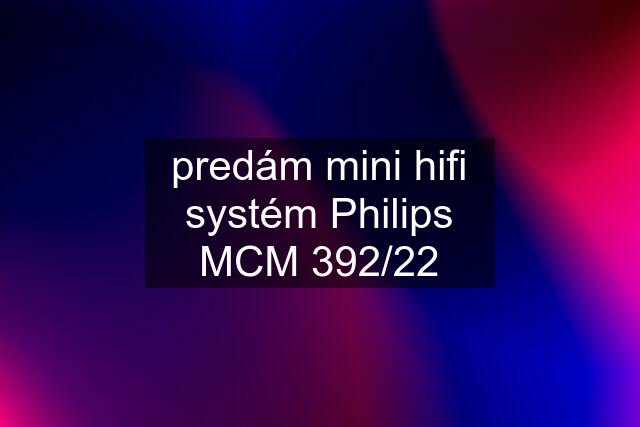 predám mini hifi systém Philips MCM 392/22