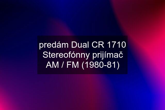 predám Dual CR 1710 Stereofónny prijímač AM / FM (1980-81)