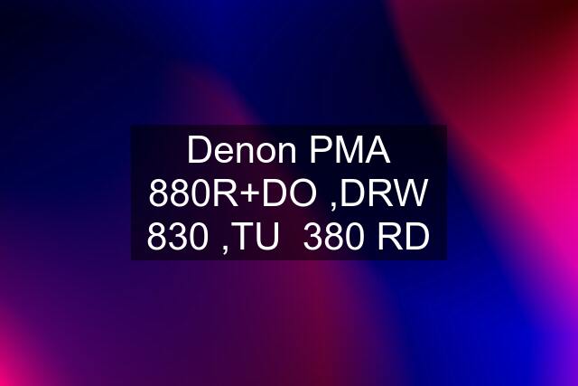 Denon PMA 880R+DO ,DRW 830 ,TU  380 RD