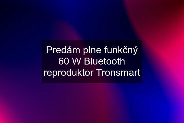 Predám plne funkčný 60 W Bluetooth reproduktor Tronsmart