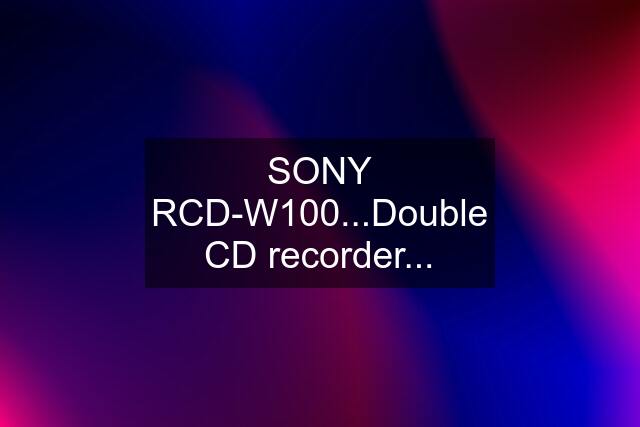 SONY RCD-W100...Double CD recorder...