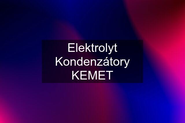 Elektrolyt Kondenzátory KEMET