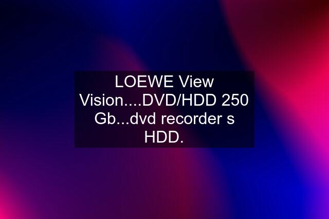 LOEWE View Vision....DVD/HDD 250 Gb...dvd recorder s HDD.