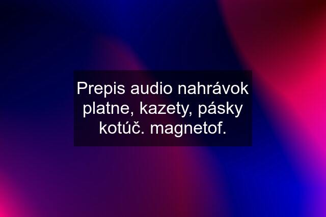 Prepis audio nahrávok platne, kazety, pásky kotúč. magnetof.