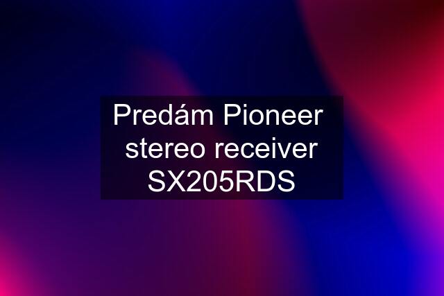 Predám Pioneer  stereo receiver SX205RDS