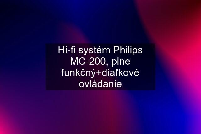 Hi-fi systém Philips MC-200, plne funkčný+diaľkové ovládanie