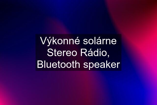 Výkonné solárne Stereo Rádio, Bluetooth speaker