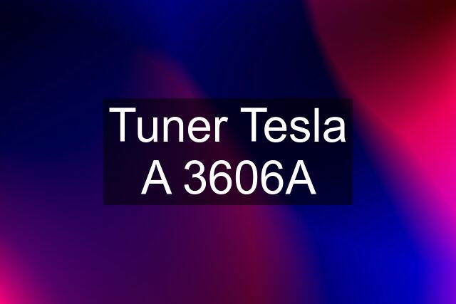 Tuner Tesla A 3606A