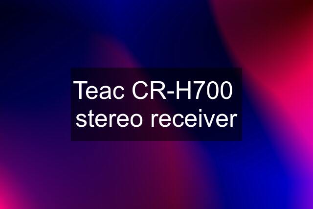 Teac CR-H700  stereo receiver