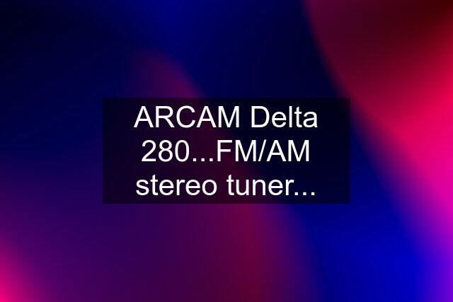 ARCAM Delta 280...FM/AM stereo tuner...