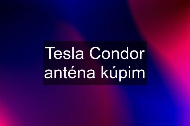 Tesla Condor anténa kúpim