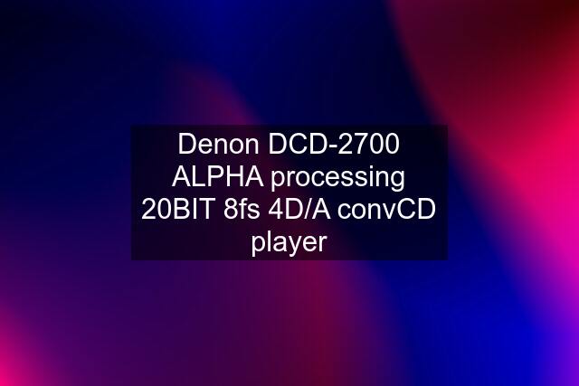 Denon DCD-2700 ALPHA processing 20BIT 8fs 4D/A convCD player