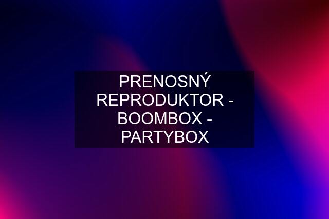 PRENOSNÝ REPRODUKTOR - BOOMBOX - PARTYBOX