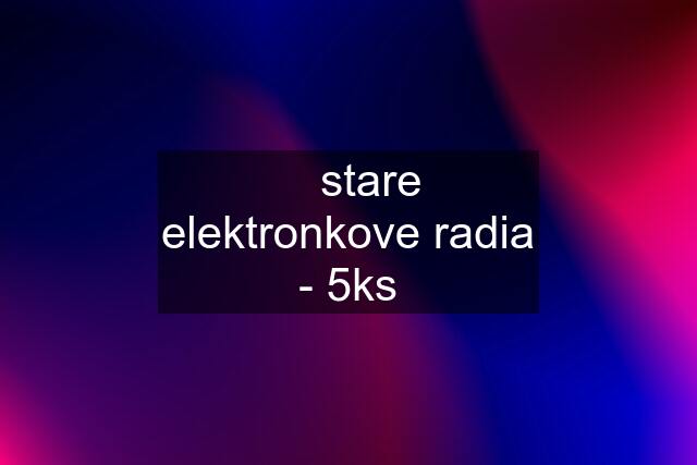 ☆ stare elektronkove radia - 5ks