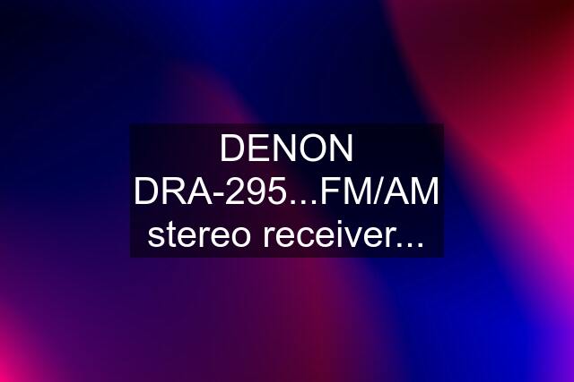 DENON DRA-295...FM/AM stereo receiver...