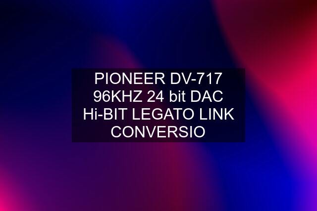 PIONEER DV-717 96KHZ 24 bit DAC Hi-BIT LEGATO LINK CONVERSIO