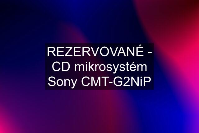 REZERVOVANÉ - CD mikrosystém Sony CMT-G2NiP