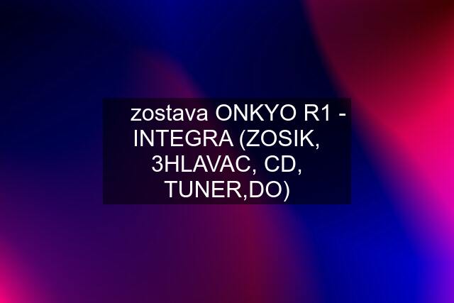 ☆ zostava ONKYO R1 - INTEGRA (ZOSIK, 3HLAVAC, CD, TUNER,DO)