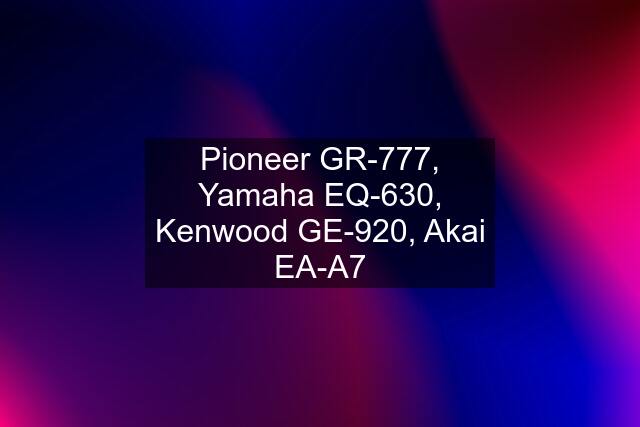 Pioneer GR-777, Yamaha EQ-630, Kenwood GE-920, Akai EA-A7