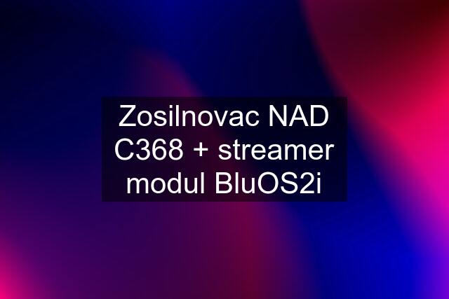 Zosilnovac NAD C368 + streamer modul BluOS2i