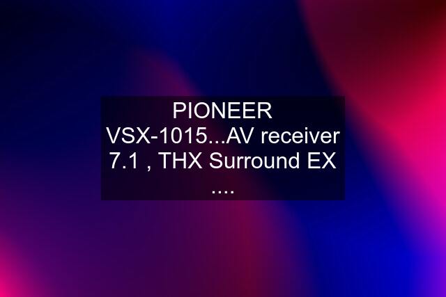PIONEER VSX-1015...AV receiver 7.1 , THX Surround EX ....