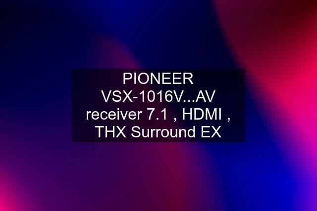 PIONEER VSX-1016V...AV receiver 7.1 , HDMI , THX Surround EX