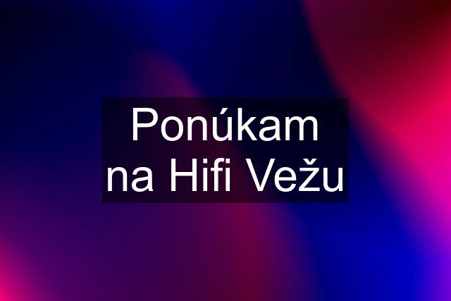 Ponúkam na Hifi Vežu