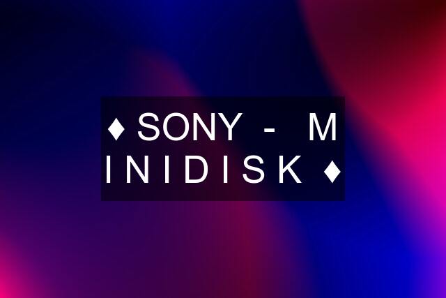 ♦️ SONY  -   M I N I D I S K  ♦️