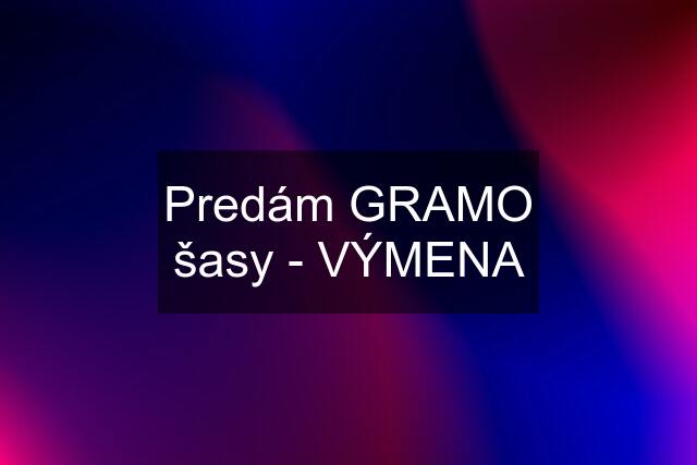 Predám GRAMO šasy - VÝMENA