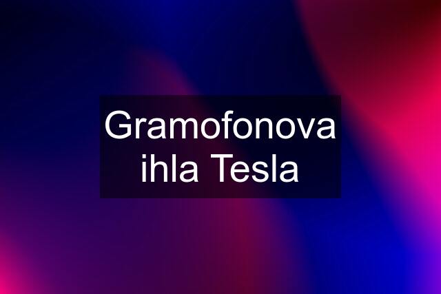 Gramofonova ihla Tesla