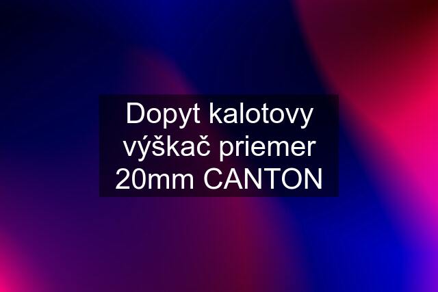 Dopyt kalotovy výškač priemer 20mm CANTON