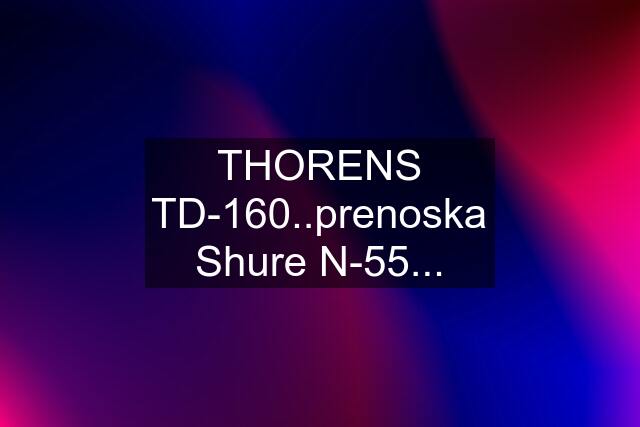 THORENS TD-160..prenoska Shure N-55...