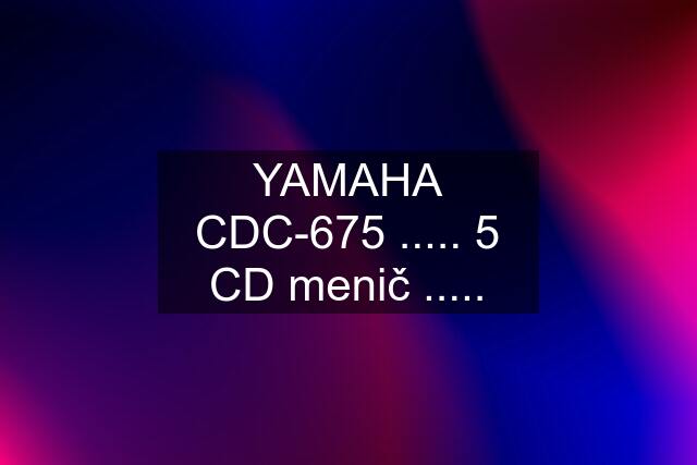 YAMAHA CDC-675 ..... 5 CD menič .....