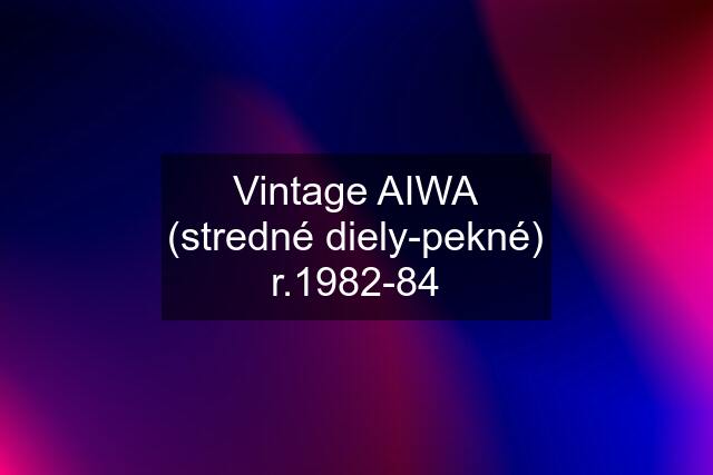 Vintage AIWA (stredné diely-pekné) r.1982-84