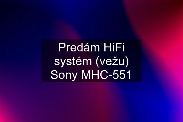 Predám HiFi systém (vežu) Sony MHC-551