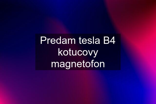 Predam tesla B4 kotucovy magnetofon