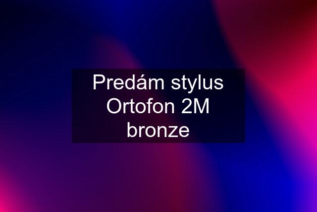 Predám stylus Ortofon 2M bronze